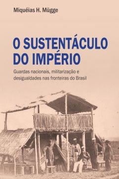 O sustentáculo do Império: Guardas nacionais, militarização e desigualdades nas fronteiras do Brasil